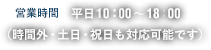 営業時間 平⽇ 10:00~18:00（時間外・⼟⽇・祝⽇も対応可能です）